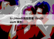 trc20usdt钱包搭建（trc20 usdt 钱包）